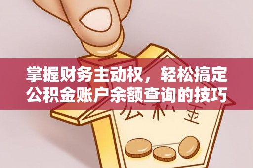 绛县掌握财务主动权，轻松搞定公积金账户余额查询的技巧与方法
