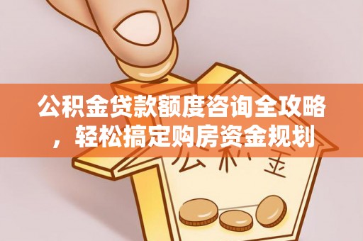 绛县公积金贷款额度咨询全攻略，轻松搞定购房资金规划