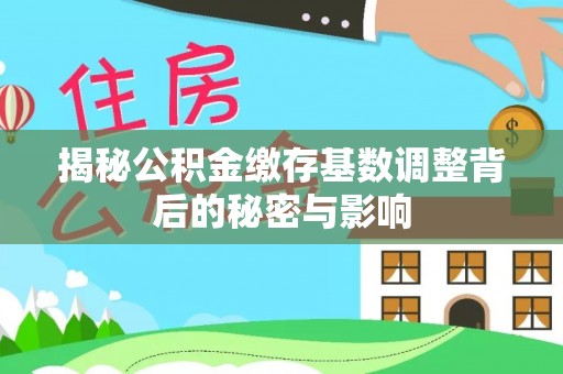 绛县揭秘公积金缴存基数调整背后的秘密与影响