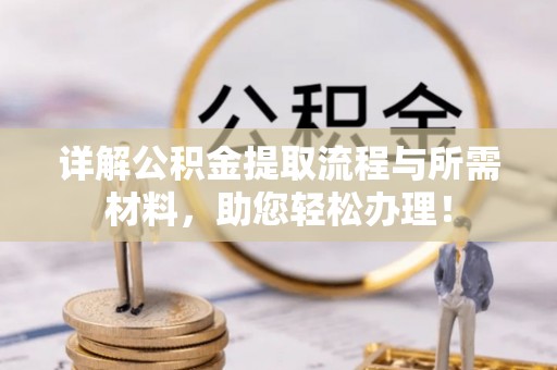 绛县详解公积金提取流程与所需材料，助您轻松办理！
