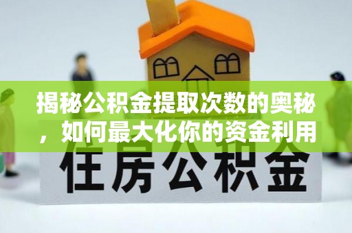 绛县揭秘公积金提取次数的奥秘，如何最大化你的资金利用？