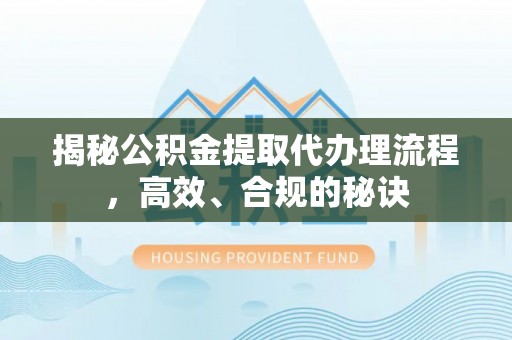 绛县揭秘公积金提取代办理流程，高效、合规的秘诀
