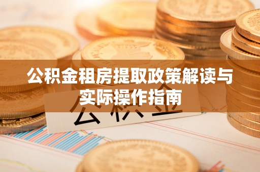绛县公积金租房提取政策解读与实际操作指南