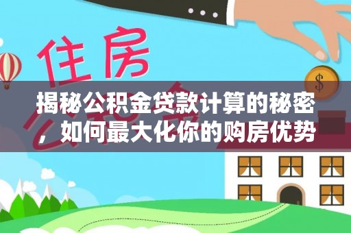 绛县揭秘公积金贷款计算的秘密，如何最大化你的购房优势