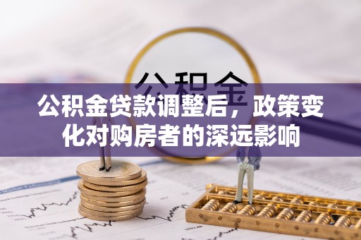 绛县公积金贷款调整后，政策变化对购房者的深远影响