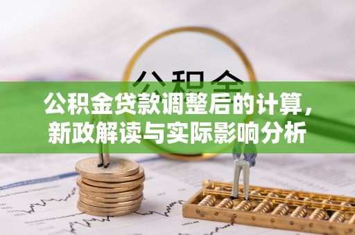 绛县公积金贷款调整后的计算，新政解读与实际影响分析