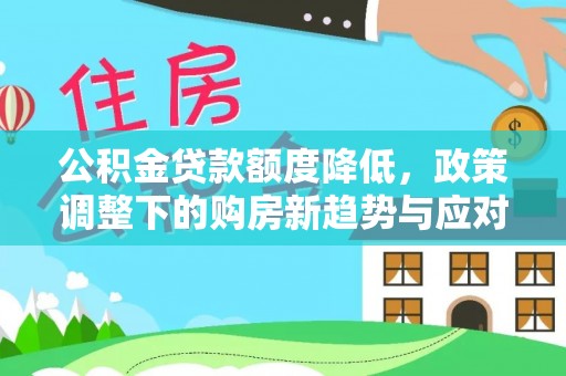 绛县公积金贷款额度降低，政策调整下的购房新趋势与应对策略