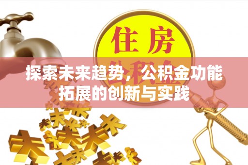 绛县探索未来趋势，公积金功能拓展的创新与实践