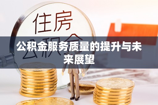绛县公积金服务质量的提升与未来展望