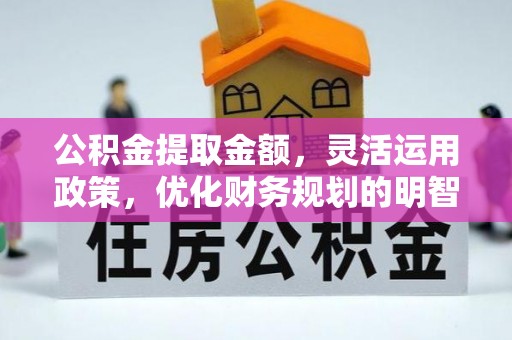 绛县公积金提取金额，灵活运用政策，优化财务规划的明智选择