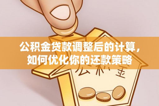 绛县公积金贷款调整后的计算，如何优化你的还款策略