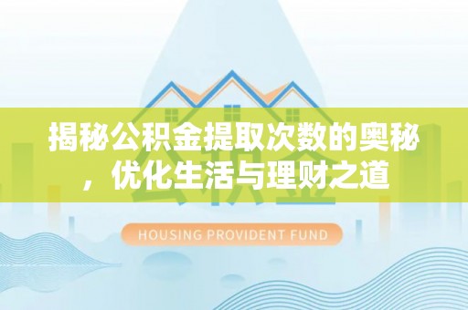 绛县揭秘公积金提取次数的奥秘，优化生活与理财之道