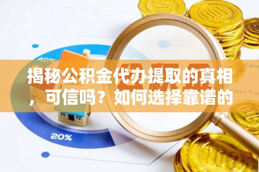 绛县揭秘公积金代办提取的真相，可信吗？如何选择靠谱的服务商？