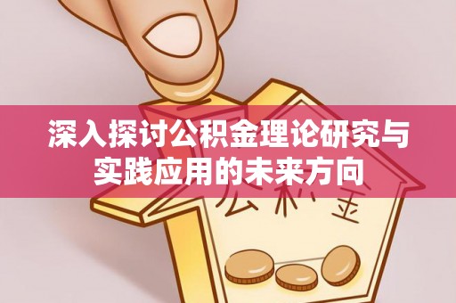 绛县深入探讨公积金理论研究与实践应用的未来方向