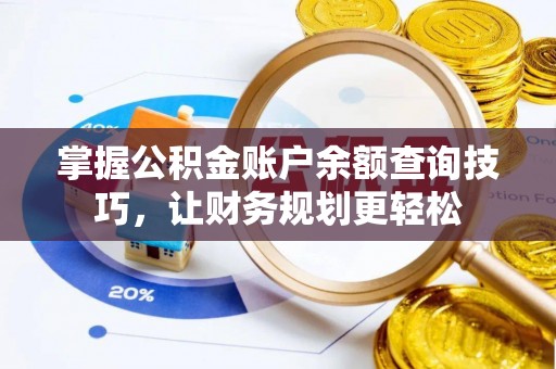 绛县掌握公积金账户余额查询技巧，让财务规划更轻松