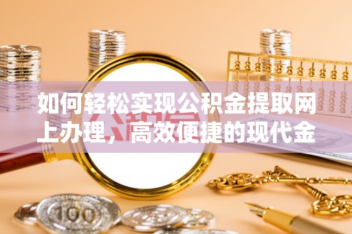 绛县如何轻松实现公积金提取网上办理，高效便捷的现代金融服务