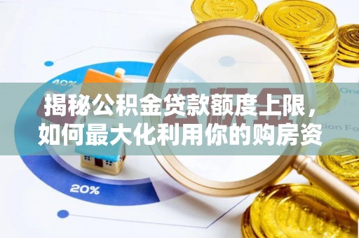 绛县揭秘公积金贷款额度上限，如何最大化利用你的购房资金？
