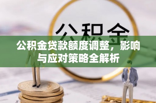 绛县公积金贷款额度调整，影响与应对策略全解析