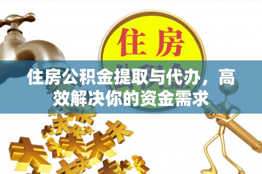 绛县住房公积金提取与代办，高效解决你的资金需求