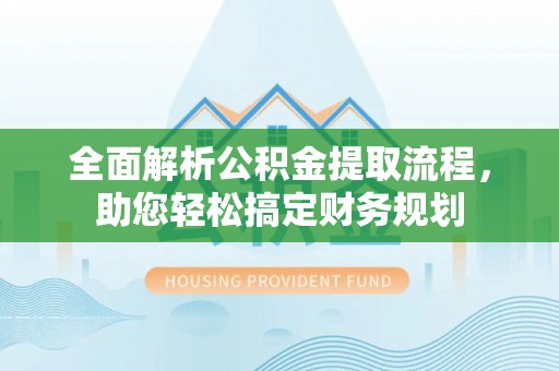 绛县全面解析公积金提取流程，助您轻松搞定财务规划