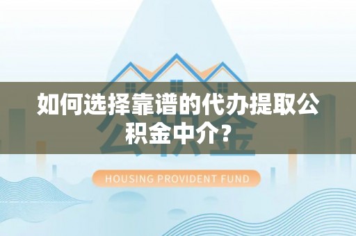 绛县如何选择靠谱的代办提取公积金中介？