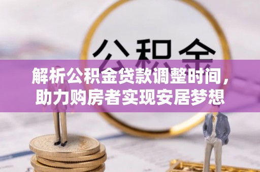绛县解析公积金贷款调整时间，助力购房者实现安居梦想