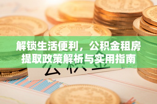 绛县解锁生活便利，公积金租房提取政策解析与实用指南