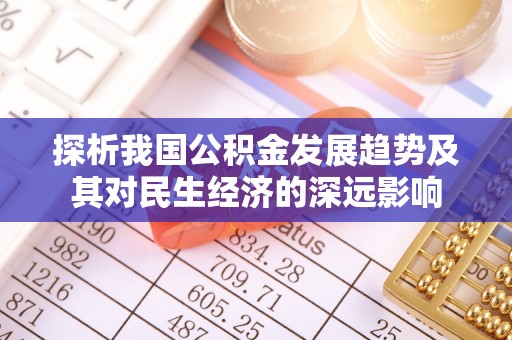 绛县探析我国公积金发展趋势及其对民生经济的深远影响