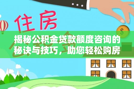 绛县揭秘公积金贷款额度咨询的秘诀与技巧，助您轻松购房！