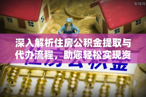 绛县深入解析住房公积金提取与代办流程，助您轻松实现资金利用最大化