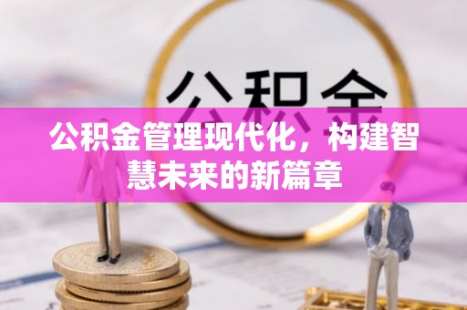 绛县公积金管理现代化，构建智慧未来的新篇章