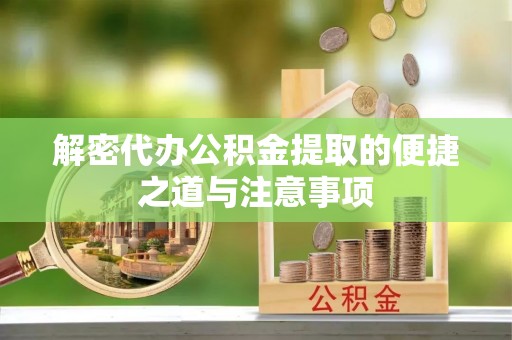 绛县解密代办公积金提取的便捷之道与注意事项
