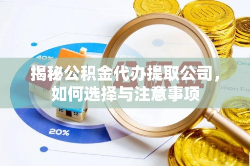 绛县揭秘公积金代办提取公司，如何选择与注意事项