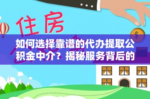 绛县如何选择靠谱的代办提取公积金中介？揭秘服务背后的真相