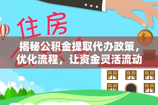 绛县揭秘公积金提取代办政策，优化流程，让资金灵活流动