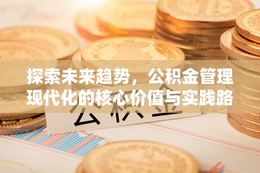 绛县探索未来趋势，公积金管理现代化的核心价值与实践路径