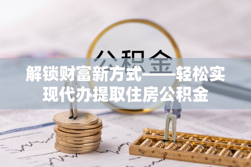 绛县解锁财富新方式——轻松实现代办提取住房公积金