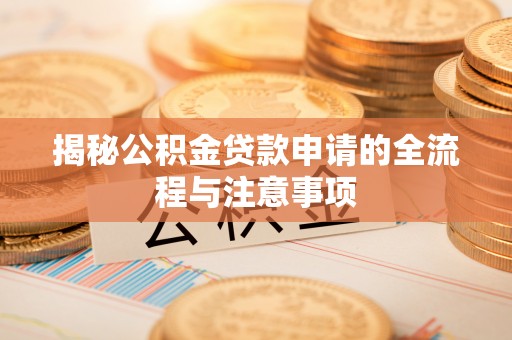 绛县揭秘公积金贷款申请的全流程与注意事项