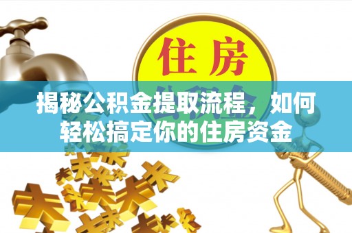 绛县揭秘公积金提取流程，如何轻松搞定你的住房资金