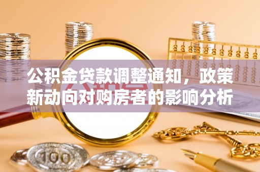 绛县公积金贷款调整通知，政策新动向对购房者的影响分析