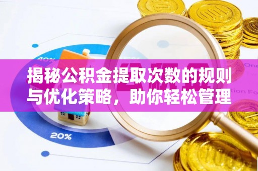 绛县揭秘公积金提取次数的规则与优化策略，助你轻松管理财务