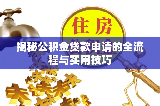 绛县揭秘公积金贷款申请的全流程与实用技巧