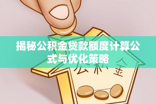 绛县揭秘公积金贷款额度计算公式与优化策略