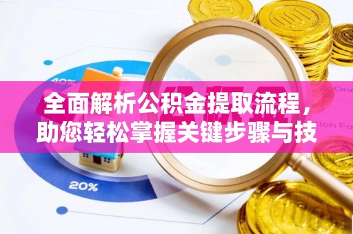 绛县全面解析公积金提取流程，助您轻松掌握关键步骤与技巧