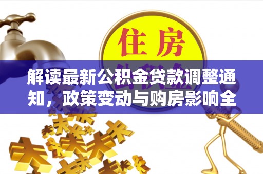 绛县解读最新公积金贷款调整通知，政策变动与购房影响全解析