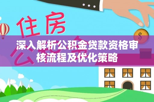 绛县深入解析公积金贷款资格审核流程及优化策略