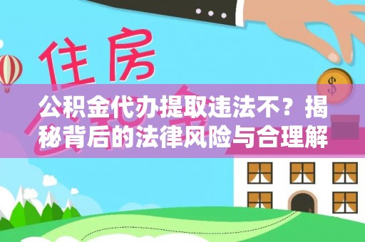 绛县公积金代办提取违法不？揭秘背后的法律风险与合理解决方案