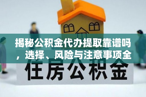 绛县揭秘公积金代办提取靠谱吗，选择、风险与注意事项全解析