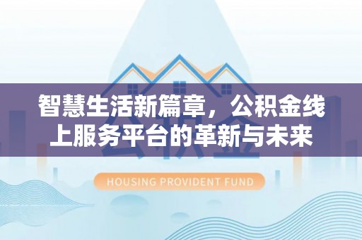 绛县智慧生活新篇章，公积金线上服务平台的革新与未来