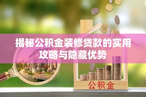 绛县揭秘公积金装修贷款的实用攻略与隐藏优势
